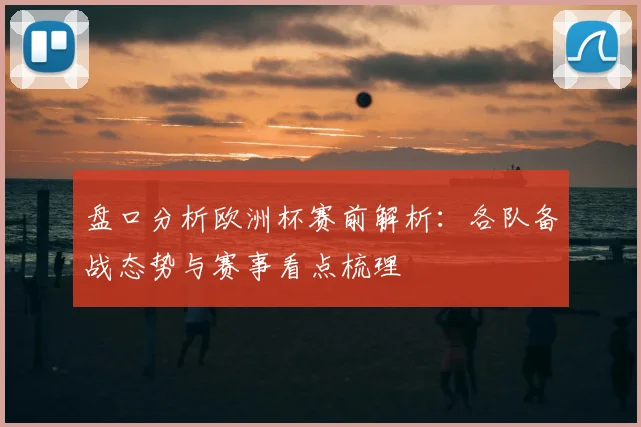 盘口分析欧洲杯赛前解析：各队备战态势与赛事看点梳理