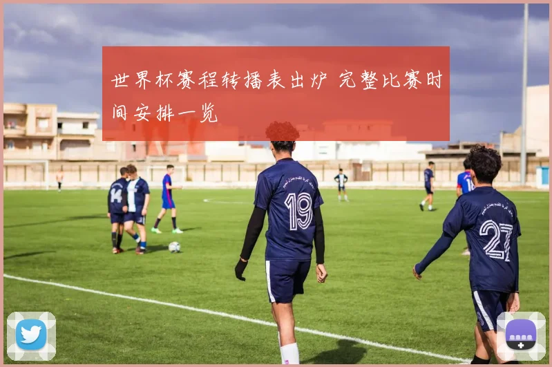 世界杯赛程转播表出炉 完整比赛时间安排一览