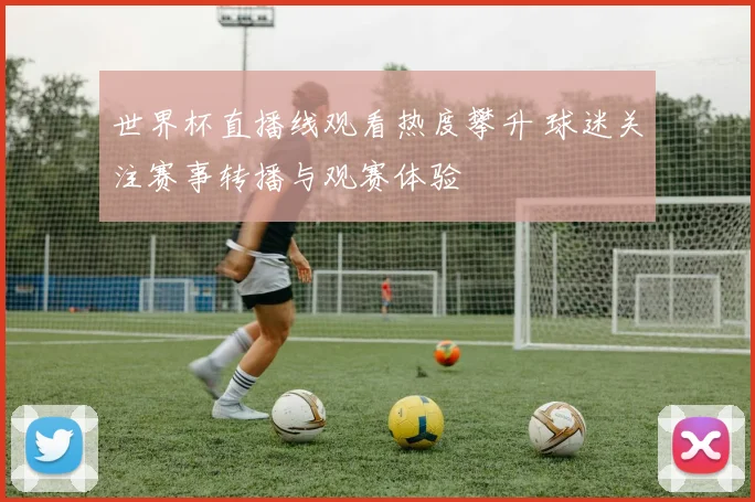 世界杯直播线观看热度攀升 球迷关注赛事转播与观赛体验