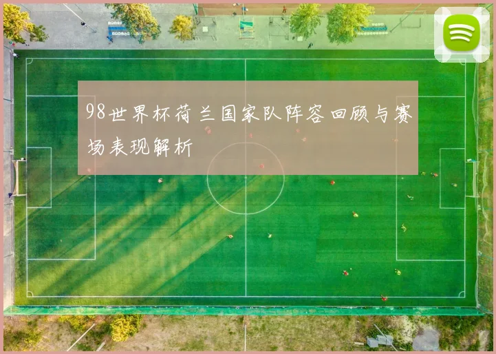98世界杯荷兰国家队阵容回顾与赛场表现解析