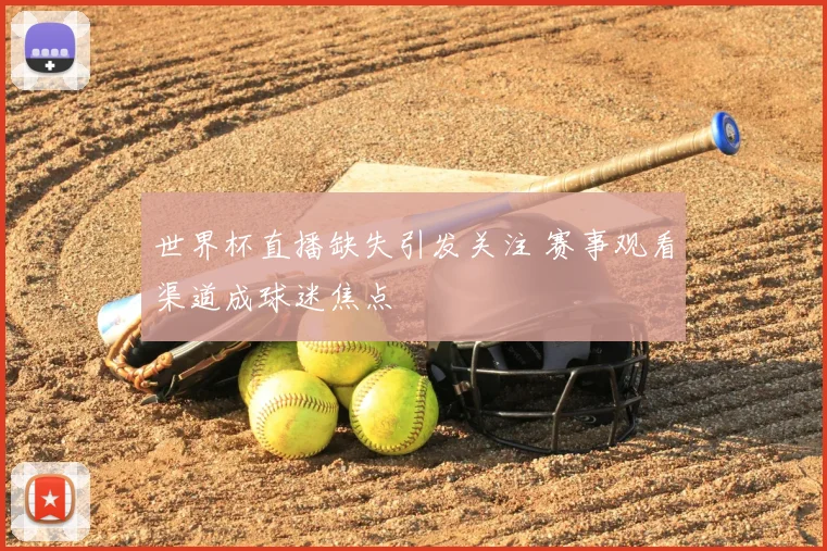 世界杯直播缺失引发关注 赛事观看渠道成球迷焦点