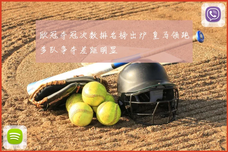 欧冠夺冠次数排名榜出炉 皇马领跑多队争夺差距明显