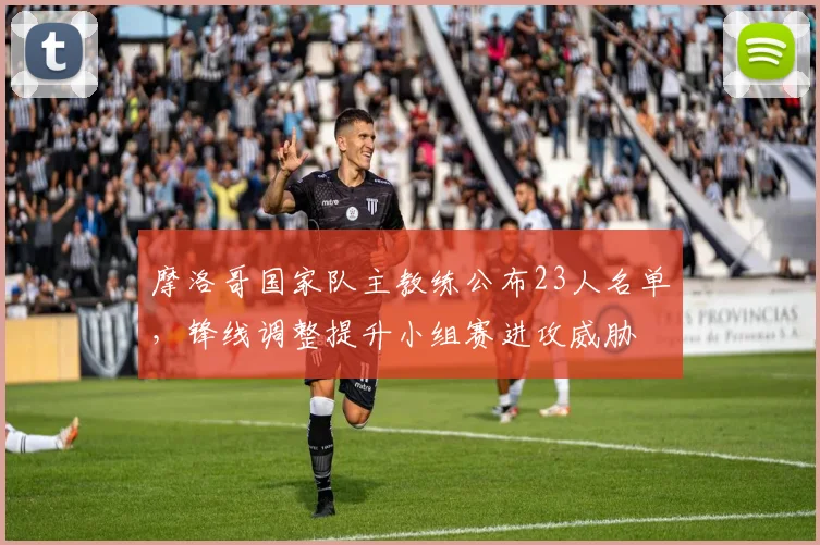 摩洛哥国家队主教练公布23人名单,锋线调整提升小组赛进攻威胁