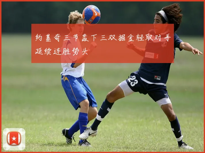 约基奇三节轰下三双掘金轻取对手延续连胜势头