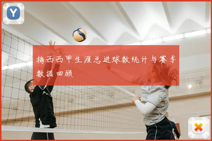 梅西西甲生涯总进球数统计与赛季数据回顾