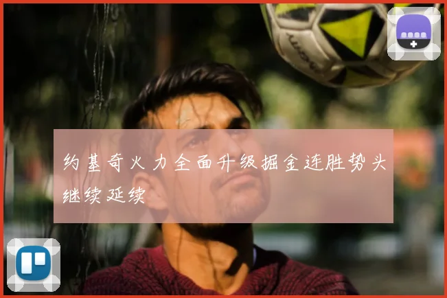 约基奇火力全面升级掘金连胜势头继续延续