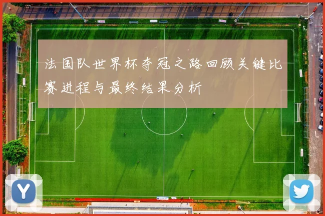 法国队世界杯夺冠之路回顾关键比赛进程与最终结果分析