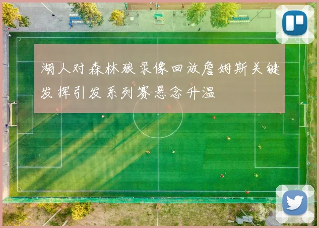 湖人对森林狼录像回放詹姆斯关键发挥引发系列赛悬念升温