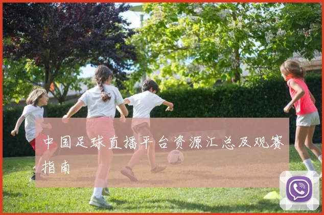 中国足球直播平台资源汇总及观赛指南