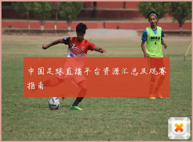 中国足球直播平台资源汇总及观赛指南