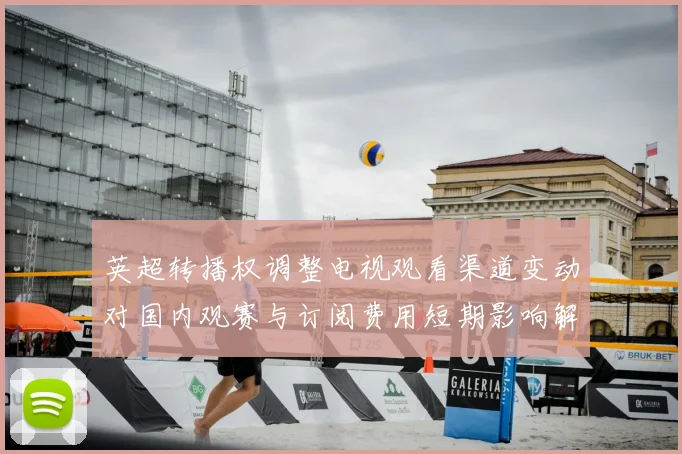 英超转播权调整电视观看渠道变动对国内观赛与订阅费用短期影响解读