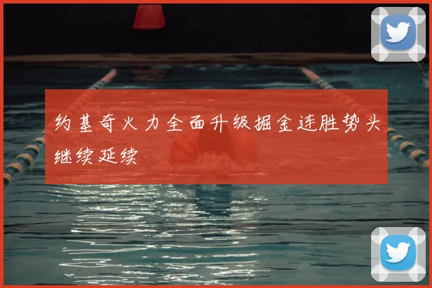 约基奇火力全面升级掘金连胜势头继续延续