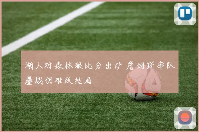 湖人对森林狼比分出炉 詹姆斯率队鏖战仍难改结局