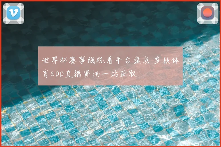 世界杯赛事线观看平台盘点 多款体育app直播资讯一站获取